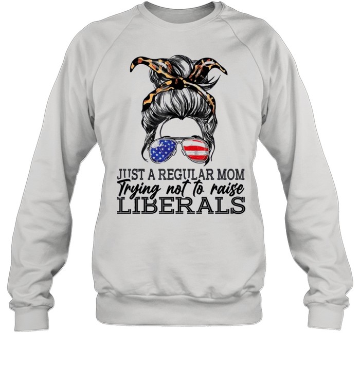 Just a regular mom trying not to raise liberals shirt Unisex Sweatshirt