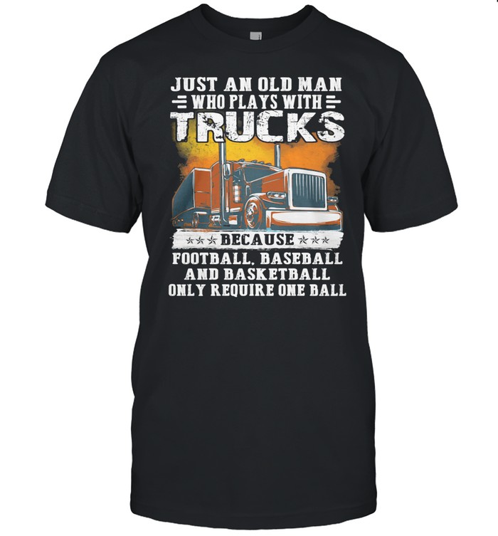 Just an old man who plays with trucks because football baseball and basketball only require one ball shirt