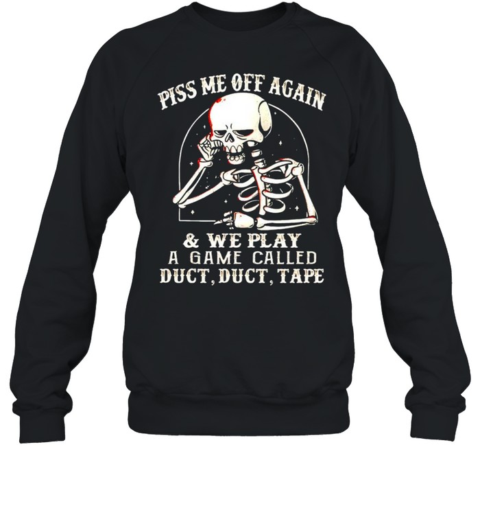 Skeleton piss me off again and we play a game called shirt Unisex Sweatshirt