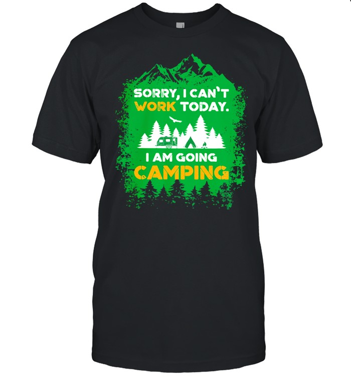 Sorry I can't work today i am going camping shirt