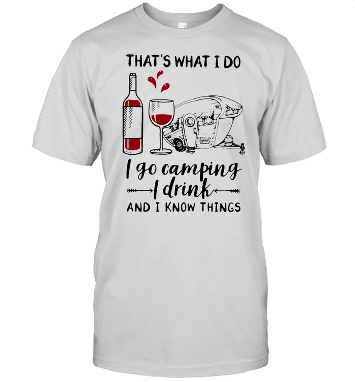 That's What I Do I Go Camping I Drink And I Know Things Wine Shirt