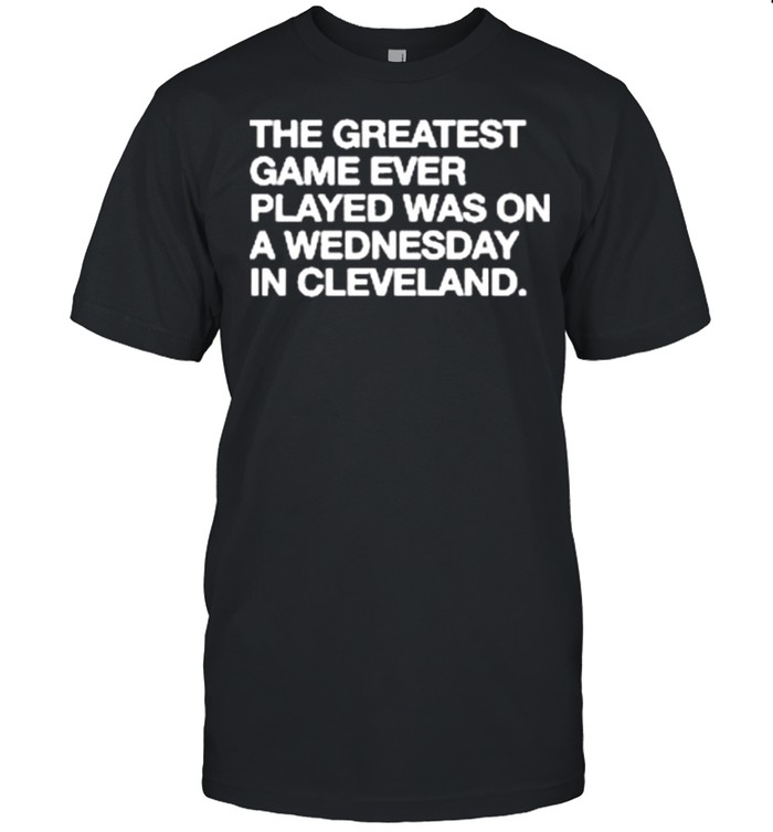 The greatest game ever played a wednesday in Cleveland shirt