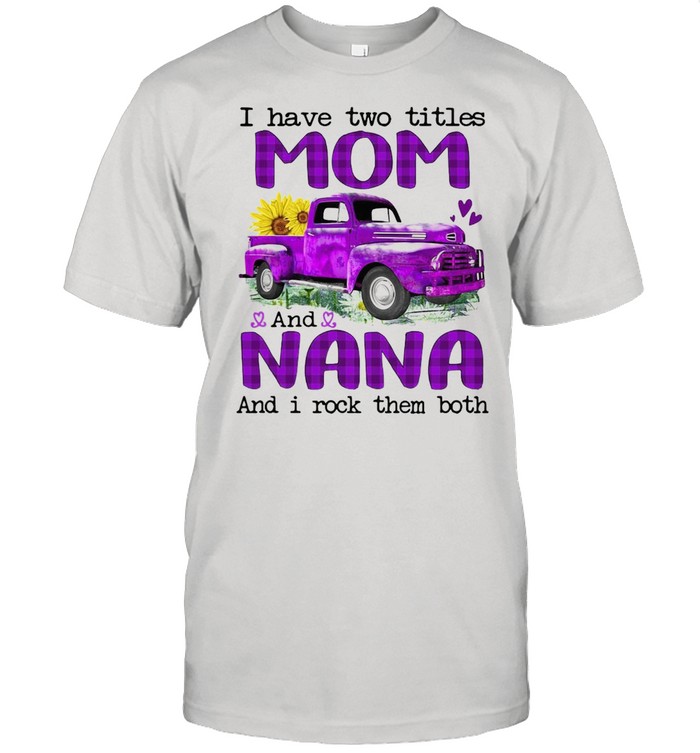 Truck I Have Two Titles Mom And Nana And I Rock Them Both T-shirt