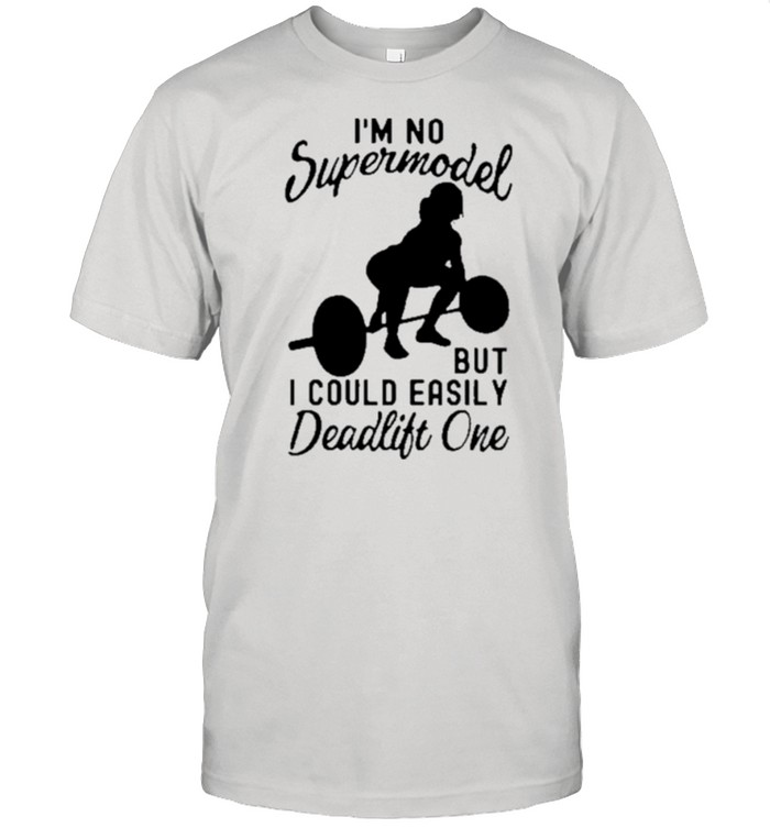 Weight Lifting I’m No Supermodel But I Could Easily Deadlift One shirt