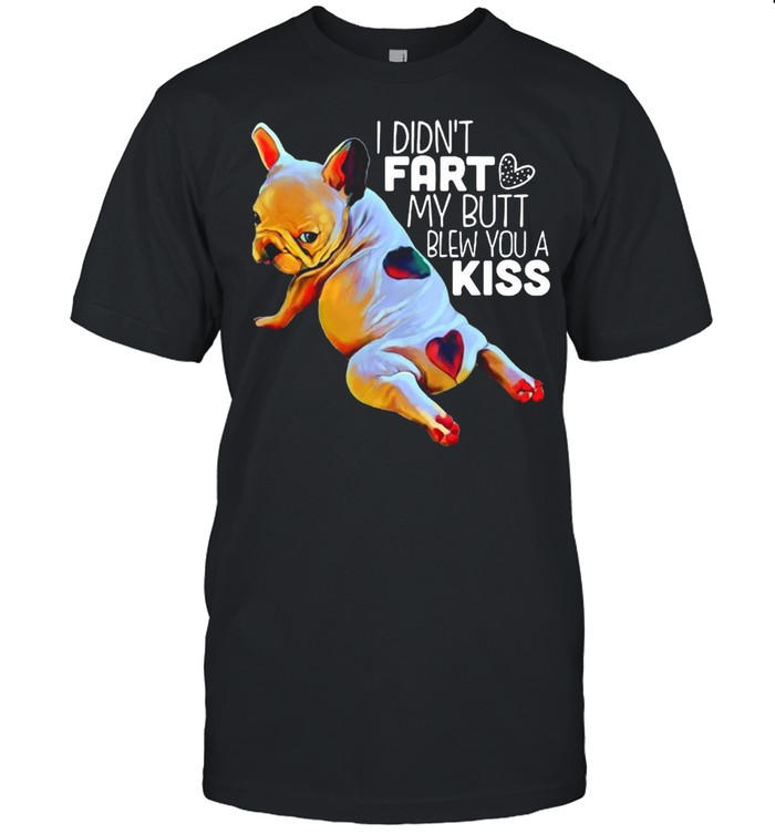 French Bulldog I Didn’t Fart My Butt Blew You A Kiss T-shirt