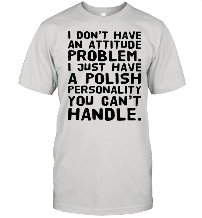 I dont have an attitude problem I just have a polish personality you cant handle 2021 shirt Classic Men's T-shirt