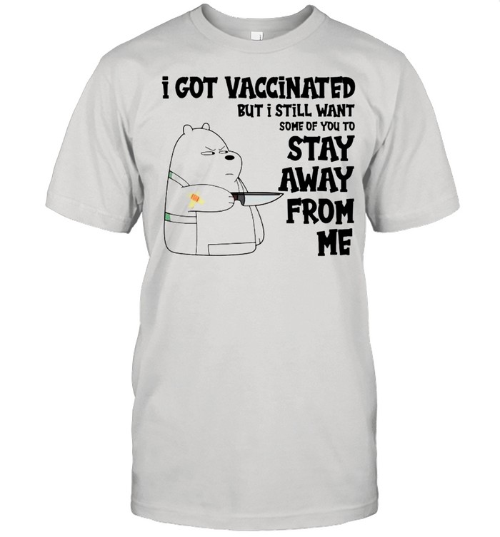 I got vaccinated but I still want some of you to stay away from me shirt