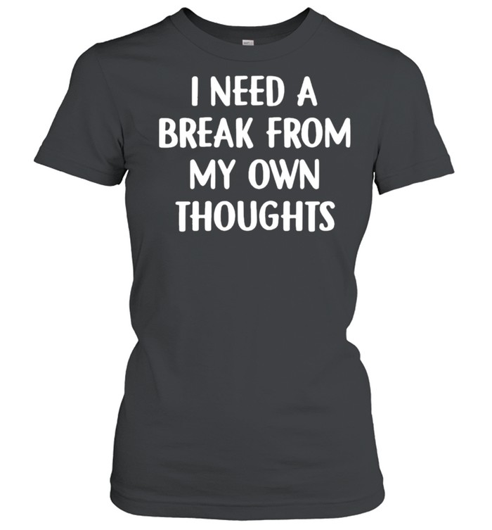 I need a break from my own thoughts shirt Classic Women's T-shirt