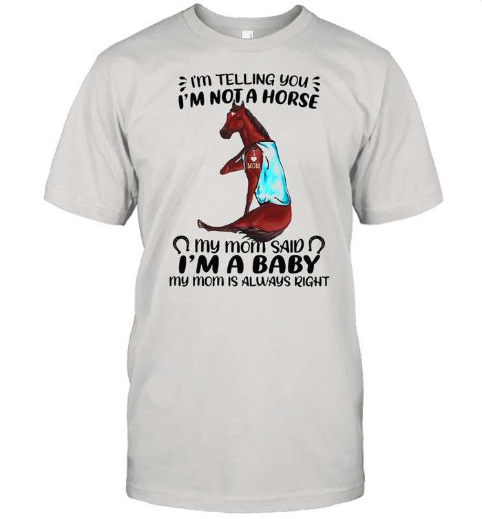 I’m Telling You I’m Not A Horse My Mom Said I’m A Baby My Mom Is Always Right T-shirt Classic Men's T-shirt