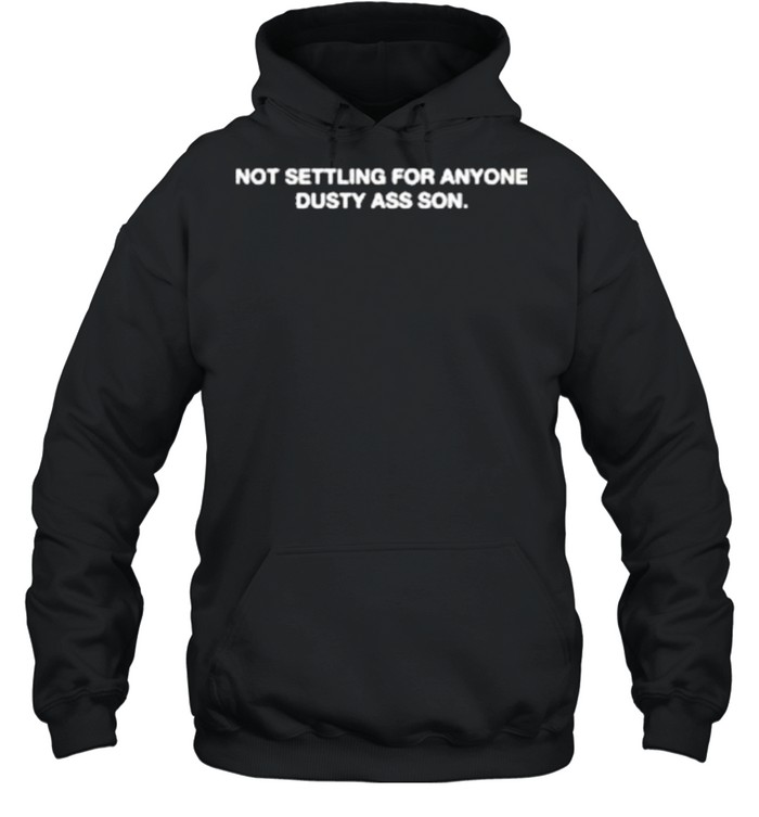 Not Settling For Anyone Dusty Ass Son shirt Unisex Hoodie