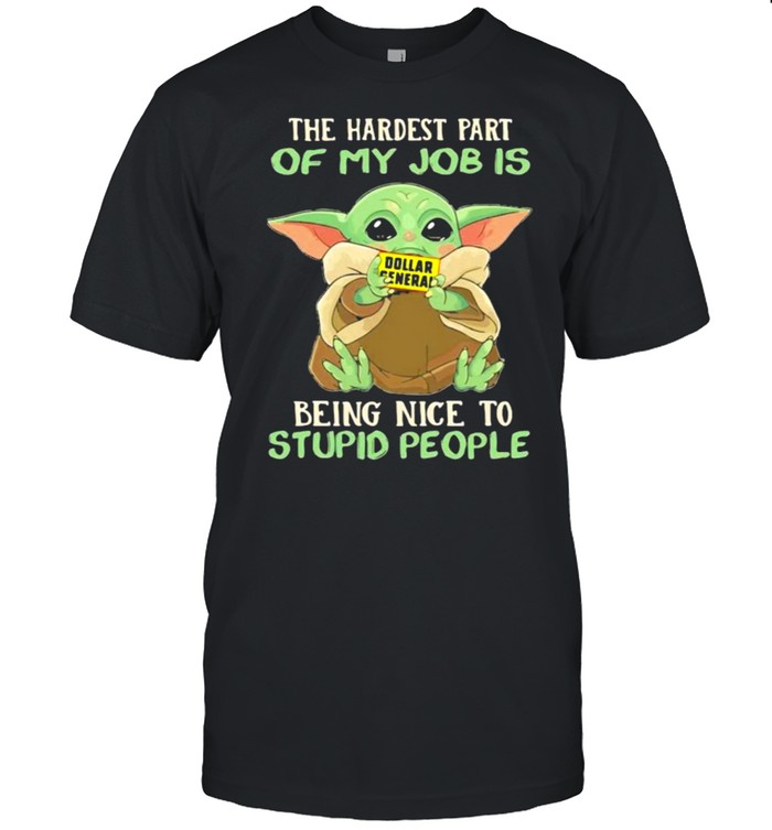 The hardest part of my job is being nice to stupid people baby yoda dollar general logo shirt