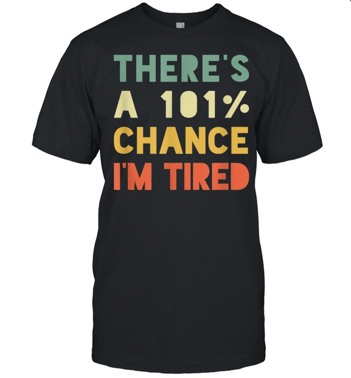 There’s 101% Chance I’m Tired Vintage Sarcastic shirt Classic Men's T-shirt