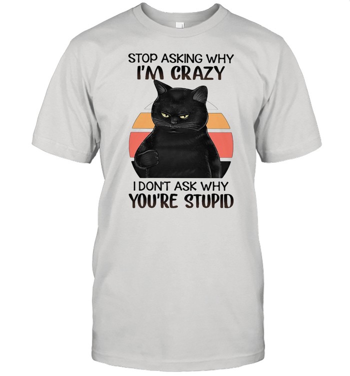 Black Cat Stop Asking Why I am Crazy I don't Ask Why You're Stupid Vitntage  Classic Men's T-shirt