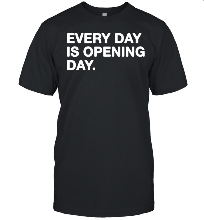 Every day is opening day shirt
