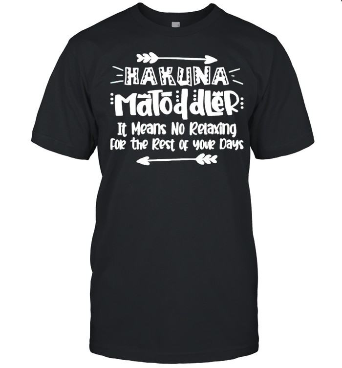 Hakuna matoddler it means no relaxing for the rest of your days shirt