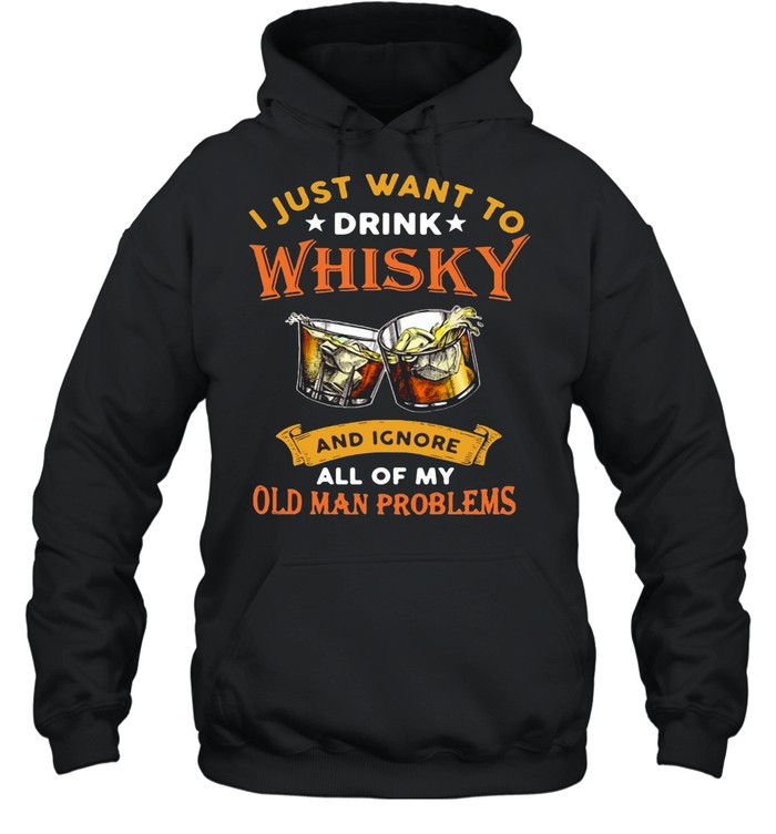 I Just Want To Whisky And Ignore All Of My Old Man Problems T-shirt Unisex Hoodie