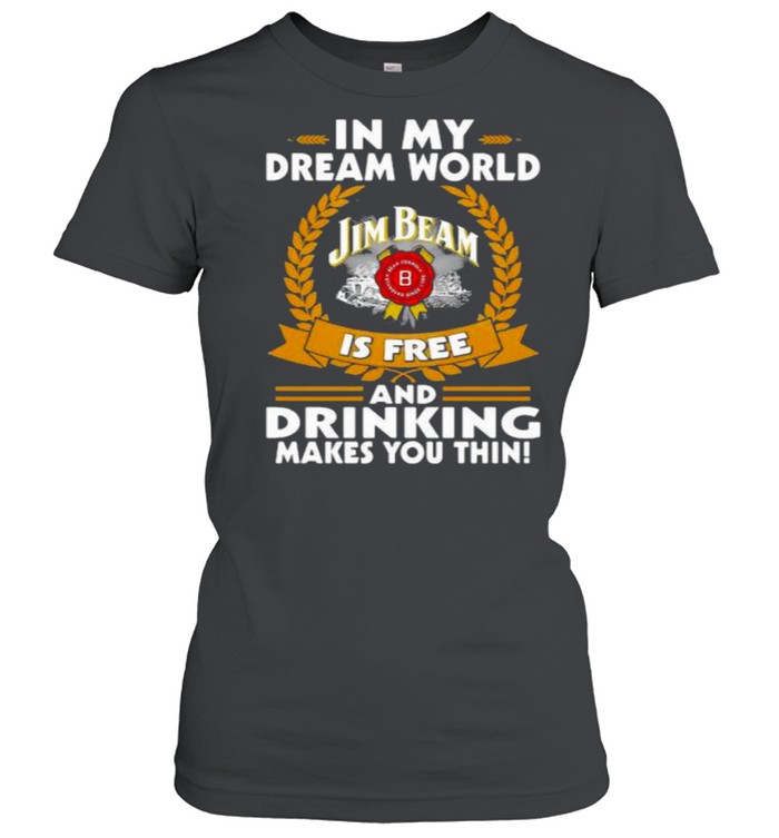 In My Dream World Jim Beam Is Free And Drinking Make You Thin  Classic Women's T-shirt