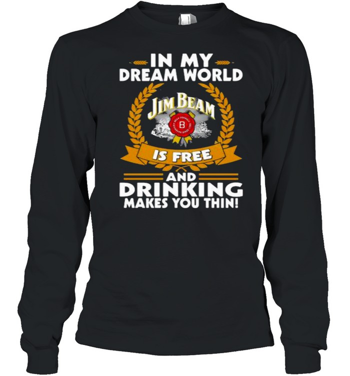 In My Dream World Jim Beam Is Free And Drinking Make You Thin  Long Sleeved T-shirt
