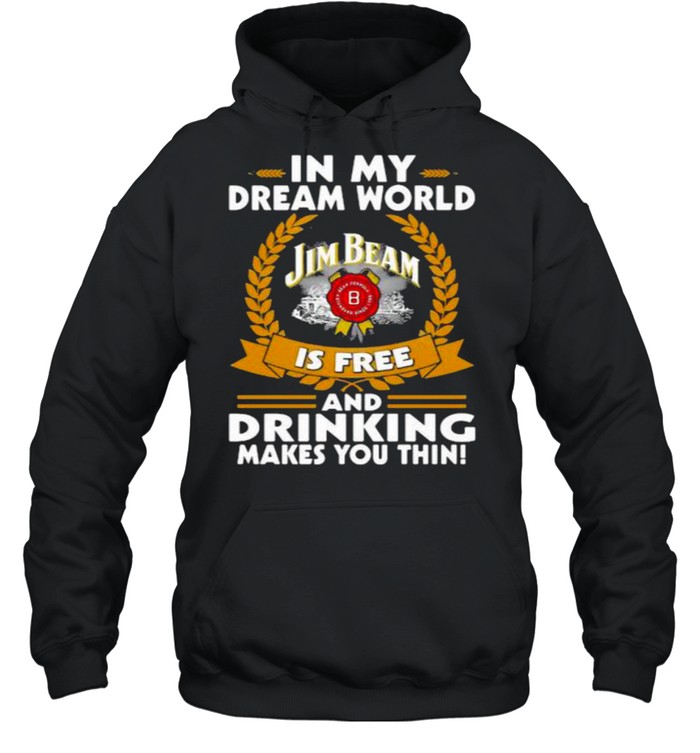 In My Dream World Jim Beam Is Free And Drinking Make You Thin  Unisex Hoodie