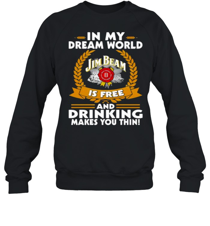 In My Dream World Jim Beam Is Free And Drinking Make You Thin  Unisex Sweatshirt