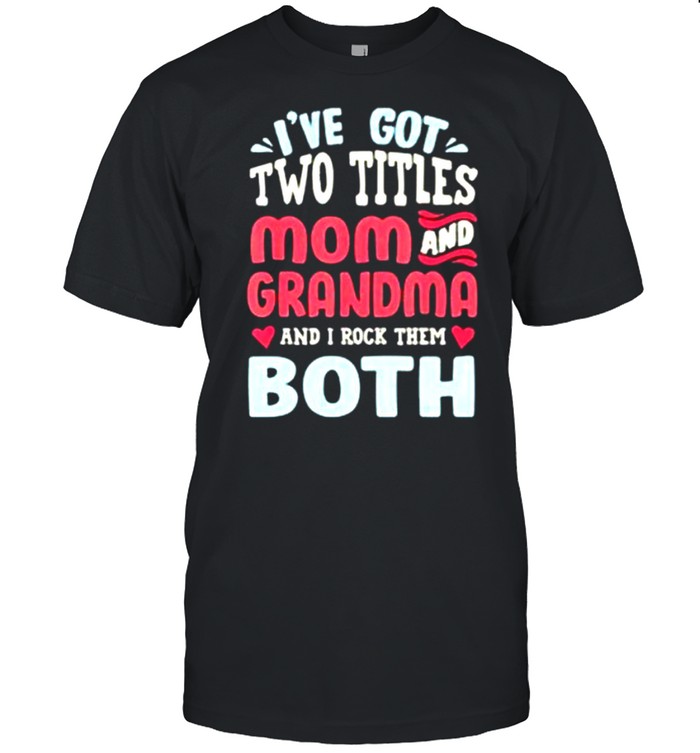 I’ve Got Two Titles Mom And Grandma And I Rock Them Both shirt
