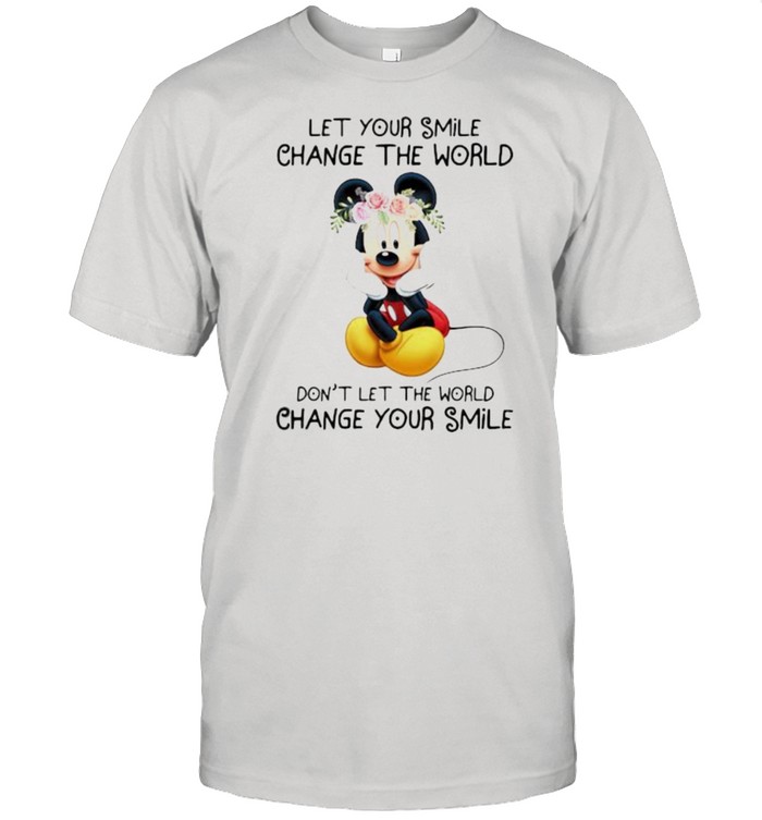 Let Your Smile Change The World Don’t Let Me The World Change Your Smile Mickey Flower Shirt