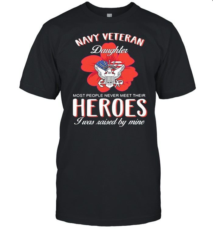 Navy Veteran Daughter Most People Never Meet Their Heroes I Was Raised By Mine American Flag Shirt