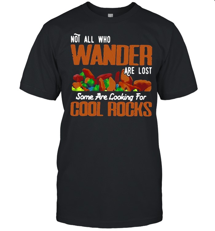 Not All Who Wander Are Lost Some Are Looking For Cool Rocks Geologist T-shirt
