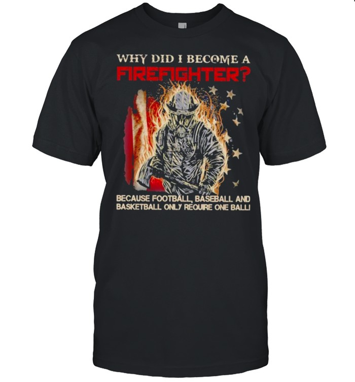 Why Did I Become A Firefighter Because Football Baseball And Basketball Only Require One Ball  Classic Men's T-shirt