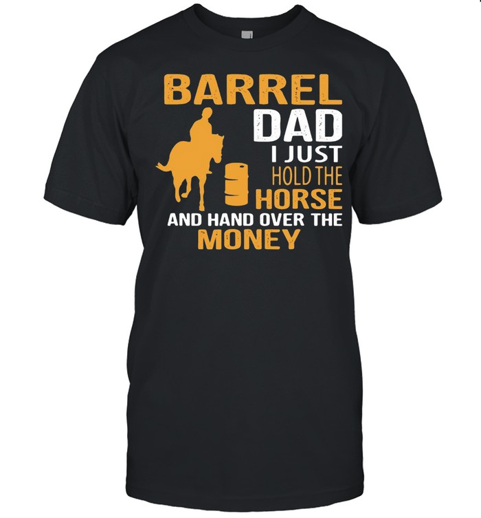 Barrel Dad I Just Hold The Horse And Hand Over The Money Shirt