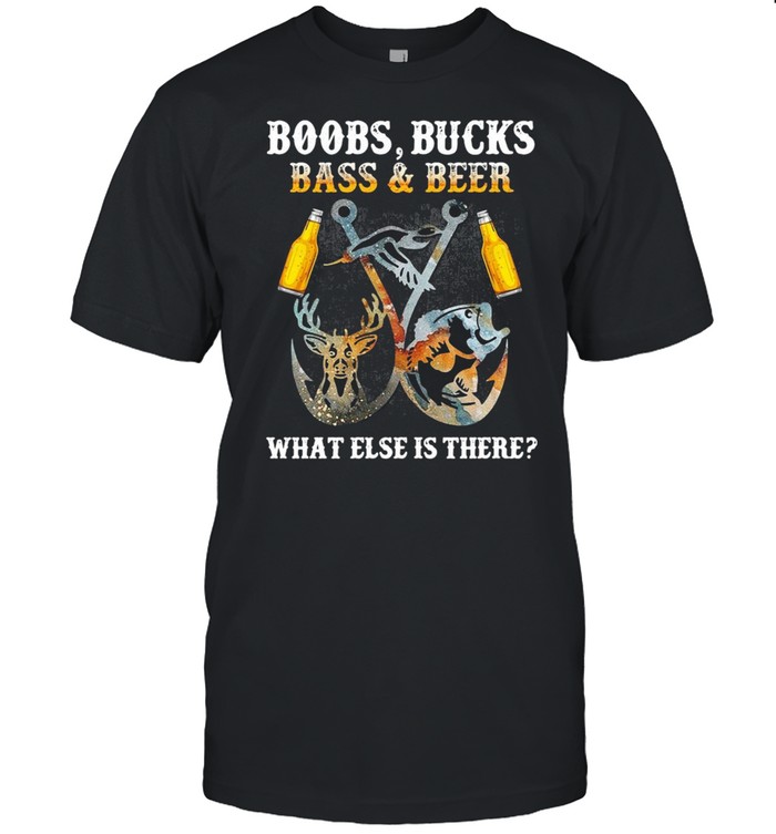 Boobs Bucks Bass And Beer What Else Is There Fishing Hunting Shirt