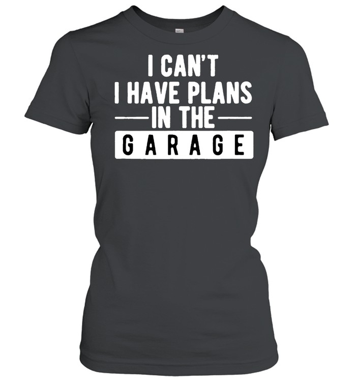 I Cant I Have Plans In The Garage shirt Classic Women's T-shirt