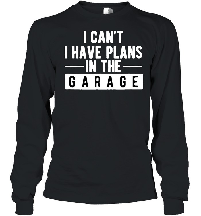 I Cant I Have Plans In The Garage shirt Long Sleeved T-shirt