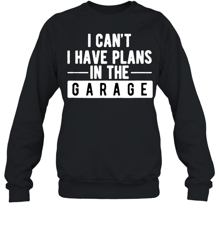 I Cant I Have Plans In The Garage shirt Unisex Sweatshirt