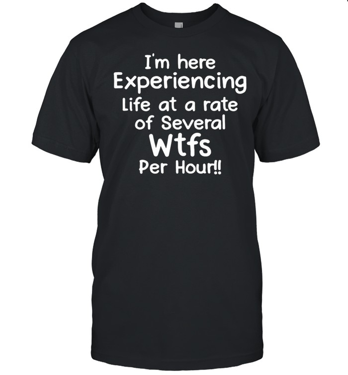 I’m Here Experiencing Life At A Rate of Several WTFs Per Hour T-shirt Classic Men's T-shirt