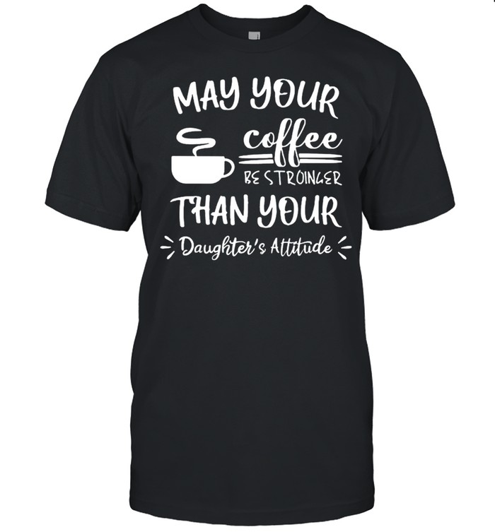 May your coffee be stronger than your daughters attitude shirt Classic Men's T-shirt