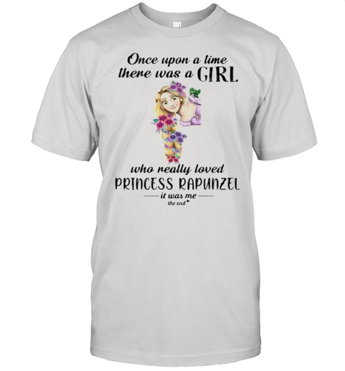 Once Upon A Time There Was A Girl Who Really Loved Princess Rapunzel It Was Me The End Flower Shirt