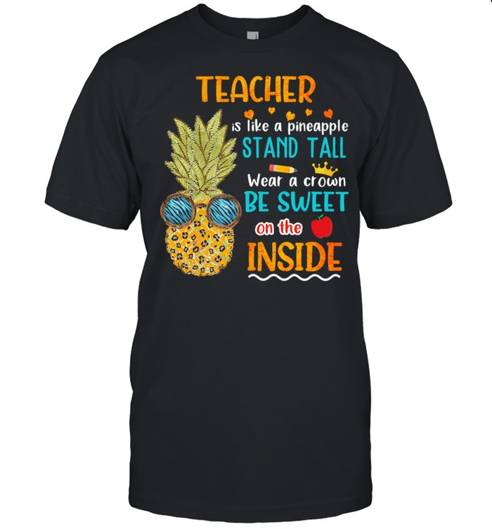 Teacher Is Like A Pineapple Stand Tall Wear A Crown Be Sweet On The Inside shirt