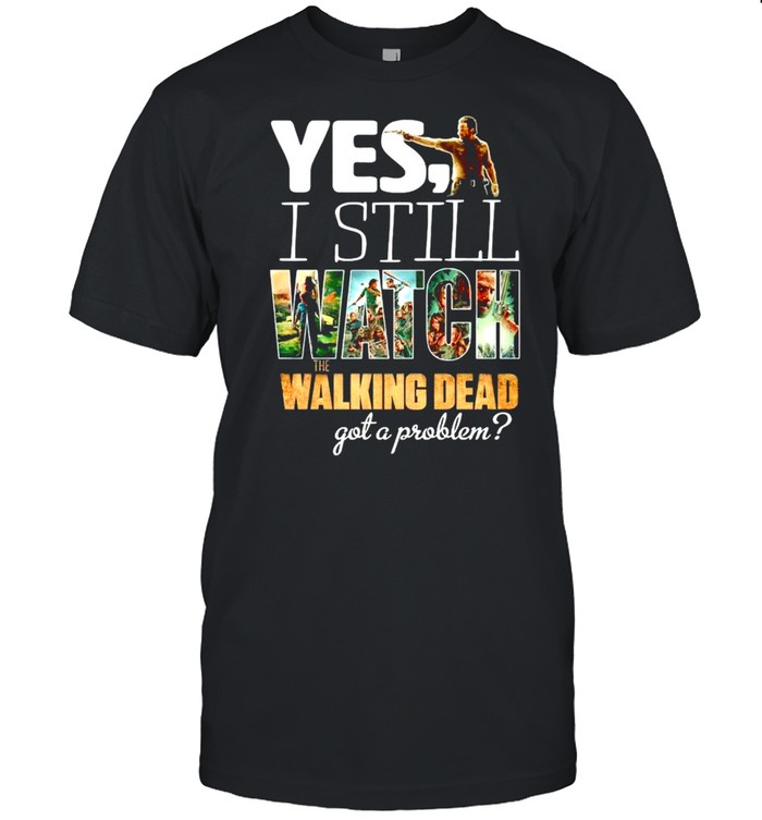 Yes I still watch The Walking Dead got a problem shirt Classic Men's T-shirt
