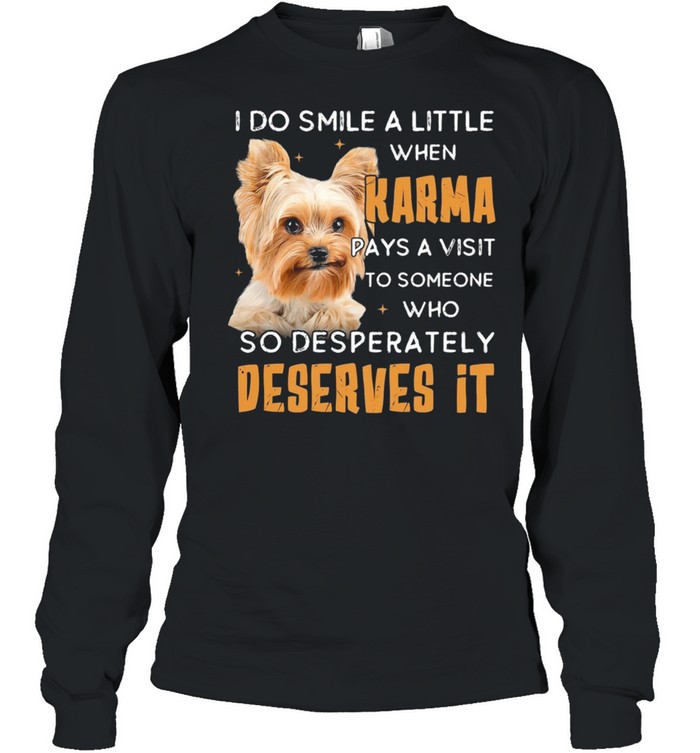Yorkshire Terrier I Do Smile A Little When Karma Pays A Visit Deserves It shirt Long Sleeved T-shirt