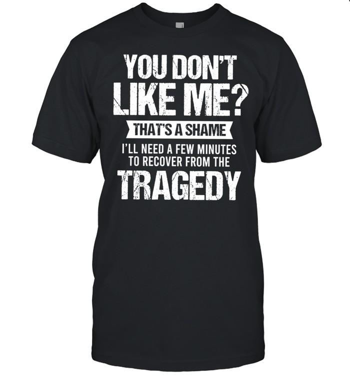 You Dont Like Me Thats A Shame Ill Need A Few Minutes To Recover From The Tragedy shirt Classic Men's T-shirt