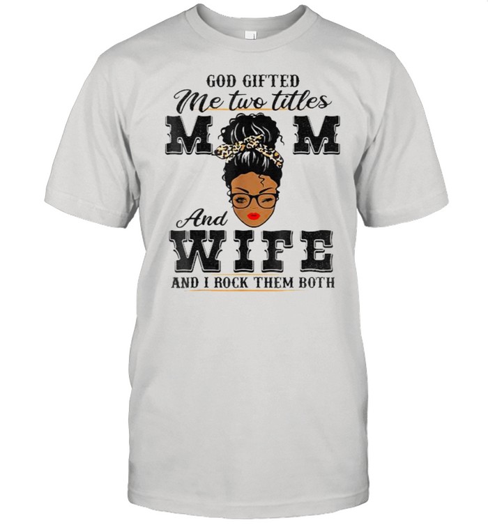God Gifted Me Two Titles Mom And Wife And I Rock Them Both Black Women Leopard Shirt