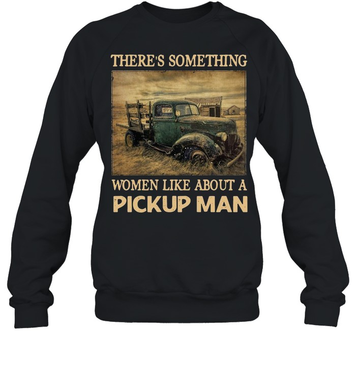 Truck There’s Something Women Like About A Pickup Man Vintage T-shirt Unisex Sweatshirt