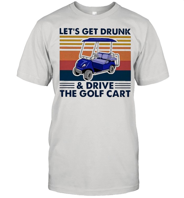 Vintage Retro Let’s Get Drunk And Drive The Golf Cart shirt