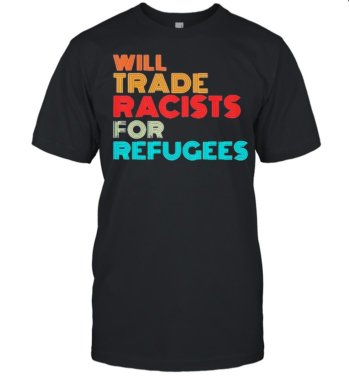 Will Trade Racists For Refugees 2021 Tee shirt