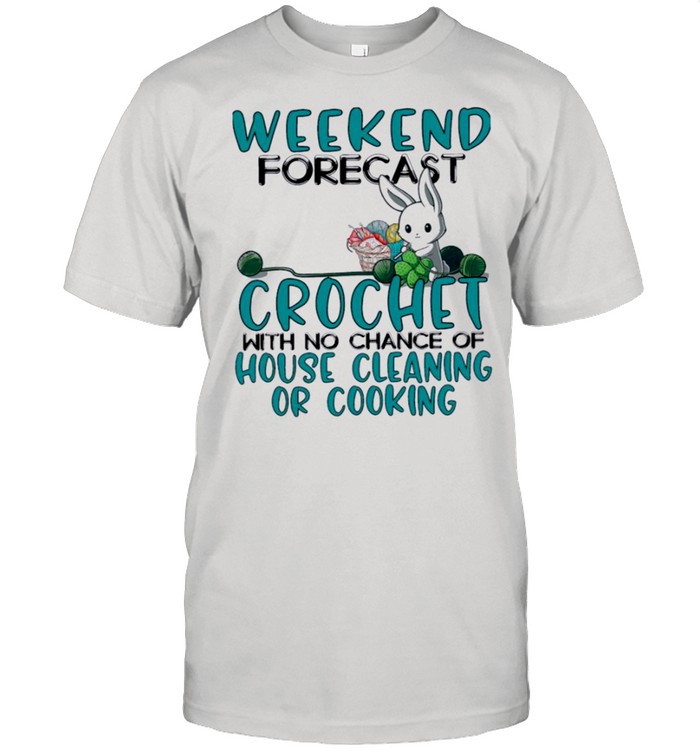 Bunny weekend forecast crochet with no chance of house cleaning or cooking shirt