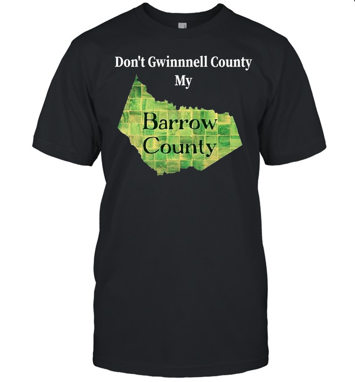 Don’t Gwinnett County My Barrow County T-shirt