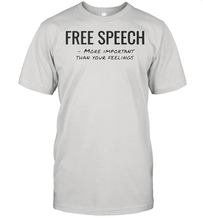 Free speech more important than your feelings shirt