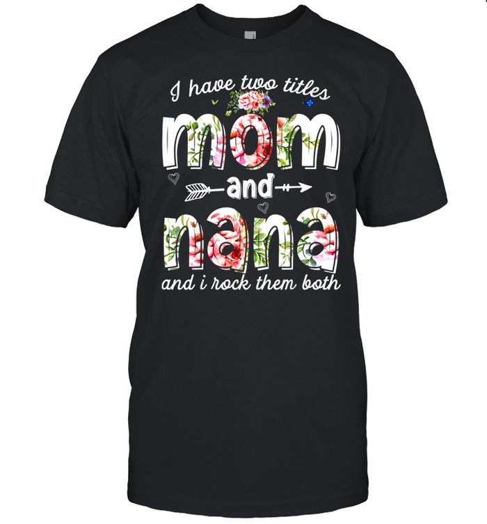 I have two titles Mom and Nana and i rock them both shirt
