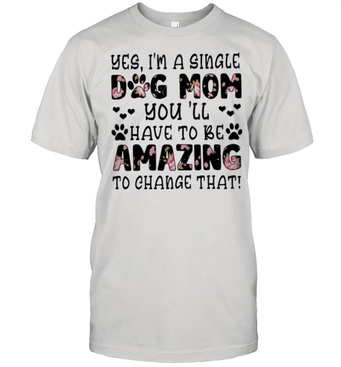 Im single dog mom you ill have to be amazing to change that shirt Classic Men's T-shirt
